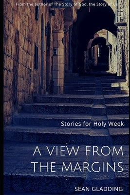 A View from the Margins: Stories for Holy Week by Gladding, Sean