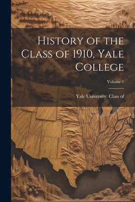 History of the Class of 1910, Yale College; Volume 1 by Yale University Class of 1910