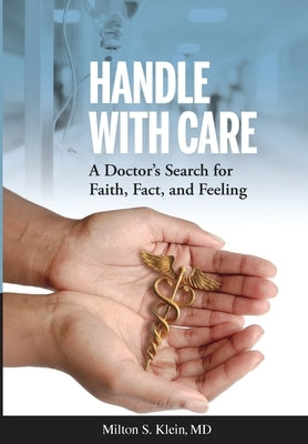 Handle with Care: A Doctor's Search for Faith, Fact, and Feeling by Klein, Milton S.