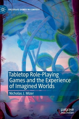 Tabletop Role-Playing Games and the Experience of Imagined Worlds by Mizer, Nicholas J.