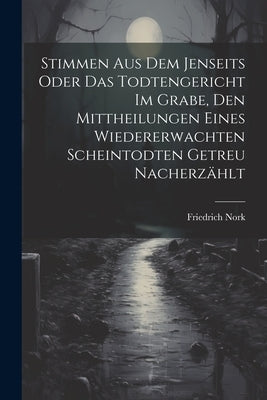 Stimmen Aus Dem Jenseits Oder Das Todtengericht Im Grabe, Den Mittheilungen Eines Wiedererwachten Scheintodten Getreu Nacherzählt by Nork, Friedrich