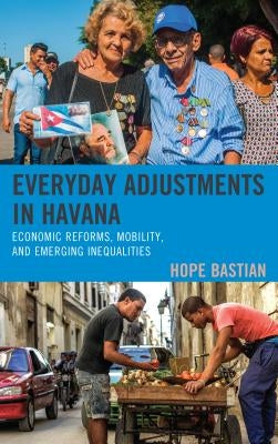 Everyday Adjustments in Havana: Economic Reforms, Mobility, and Emerging Inequalities by Bastian, Hope