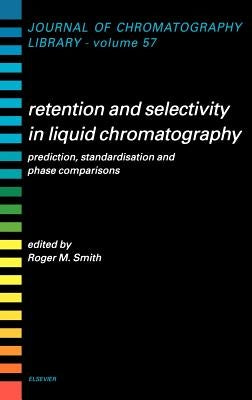Retention and Selectivity in Liquid Chromatography: Prediction, Standardisation and Phase Comparisons Volume 57 by Smith, R. M.