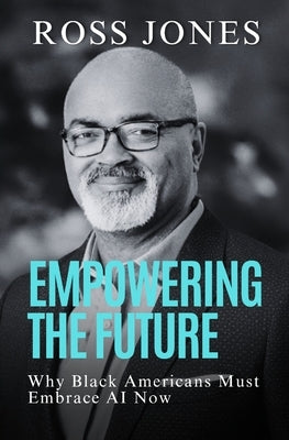 Empowering the Future: Why Black Americans Must Embrace AI Now by Jones, Ross