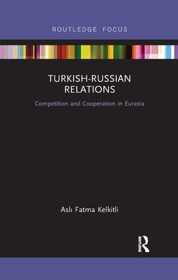Turkish-Russian Relations: Competition and Cooperation in Eurasia by Kelkitli, Fatma