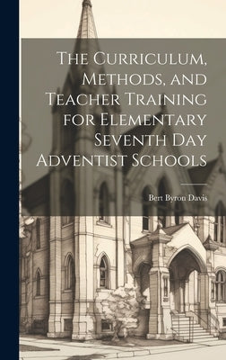The Curriculum, Methods, and Teacher Training for Elementary Seventh day Adventist Schools by Davis, Bert Byron