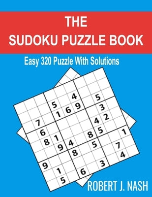 The Sudoku Puzzle Book: Easy 320 Puzzles with Solutions by Nash, Robert J.
