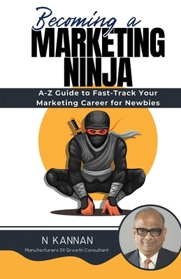 Becoming a MARKETING NINJA: A-Z Guide to Fast-Track Your Marketing Career for Newbies by Kannan, N.