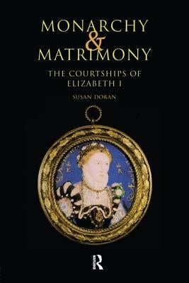 Monarchy and Matrimony: The Courtships of Elizabeth I by Doran, Susan