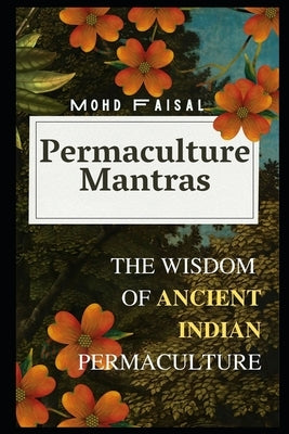 Permaculture Mantras: The Wisdom of Ancient Indian Permaculture by Faisal, Mohd