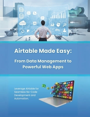 Airtable Made Easy: From Data Management to Powerful Web Apps: Leverage Airtable for Seamless No-Code Development and Automation by Parvin, R.