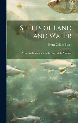 Shells of Land and Water; a Familiar Introduction to the Study of the Mollusks by Baker, Frank Collins