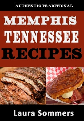 Authentic Traditional Memphis, Tennessee Recipes: Recipes from Beale Street That isn't just Southern Style Memphis Barbecue and Elvis Sandwiches by Sommers, Laura