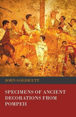 Specimens of Ancient Decorations from Pompeii by Goldicutt, John