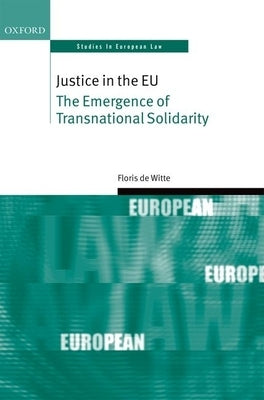 Justice in the EU: The Emergence of Transnational Solidarity by de Witte, Floris
