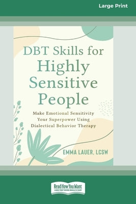 DBT Skills for Highly Sensitive People: Make Emotional Sensitivity Your Superpower Using Dialectical Behavior Therapy (16pt Large Print Format) by Lauer, Emma