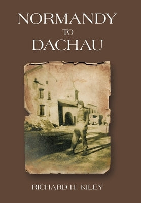 Normandy to Dachau by Kiley, Richard H.