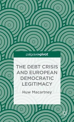 The Debt Crisis and European Democratic Legitimacy by Macartney, H.