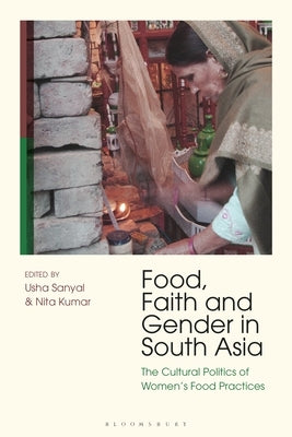 Food, Faith and Gender in South Asia: The Cultural Politics of Women's Food Practices by Kumar, Nita