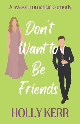 Don't Want to Be Friends: A heartwarming enemies-to-lovers, lovers-to-friends sweet romance by Kerr, Holly