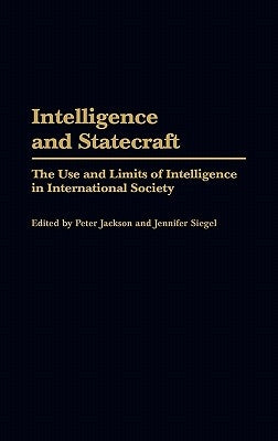 Intelligence and Statecraft: The Use and Limits of Intelligence in International Society by Jackson, Peter