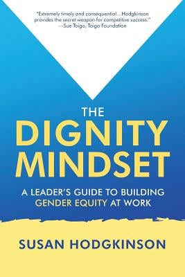 The Dignity Mindset: a Leader's Guide to Building Gender Equity at Work by Hodgkinson, Susan