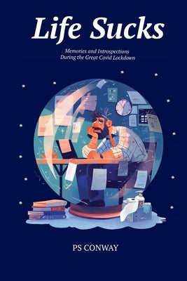 Life Sucks: Memories and Introspections During The Great COVID Lockdown by Conway, Ps
