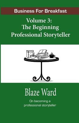 Business for Breakfast, Volume 3: The Beginning Professional Storyteller by Ward, Blaze