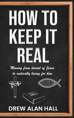 How To Keep it Real: Moving from Denial of Jesus to Radically Living for Him by Hall, Drew Alan
