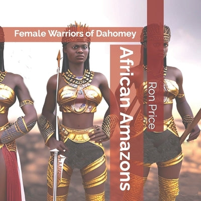 African Amazons: Female Warriors of Dahomey by Price, Ron R.
