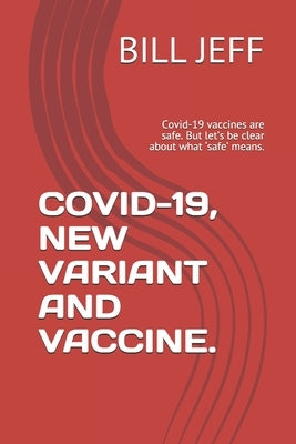 Covid-19, New Variant and Vaccine.: Covid-19 vaccines are safe. But let's be clear about what 'safe' means. by Jeff, Bill