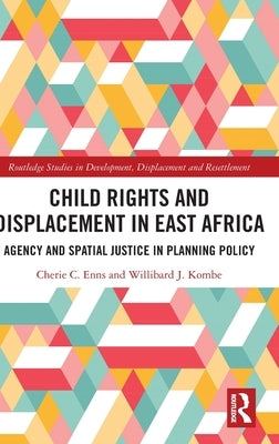 Child Rights and Displacement in East Africa: Agency and Spatial Justice in Planning Policy by Enns, Cherie C.