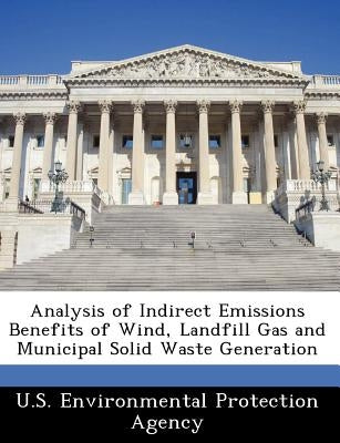 Analysis of Indirect Emissions Benefits of Wind, Landfill Gas and Municipal Solid Waste Generation by U S Environmental Protection Agency