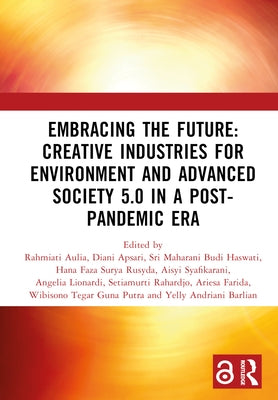 Embracing the Future: Creative Industries for Environment and Advanced Society 5.0 in a Post-Pandemic Era: Proceedings of the 8th Bandung Creative Mov by Aulia, Rahmiati