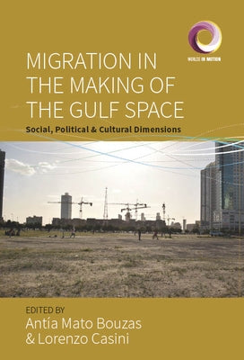 Migration in the Making of the Gulf Space: Social, Political, and Cultural Dimensions by Bouzas, Antia Mato