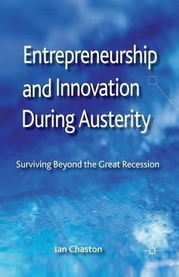 Entrepreneurship and Innovation During Austerity: Surviving Beyond the Great Recession by Chaston, I.