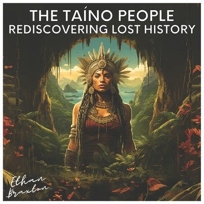 The Taíno People: Rediscovering Lost History by Braxton, Ethan