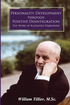 Personality Development Through Positive Disintegration: The Work of Kazimierz Dąbrowski by Tillier, William
