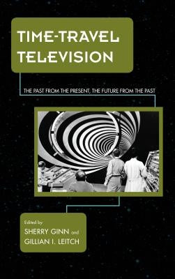 Time-Travel Television: The Past from the Present, the Future from the Past by Ginn, Sherry