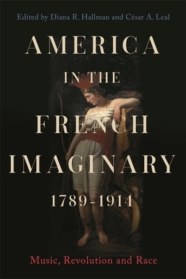 America in the French Imaginary, 1789-1914: Music, Revolution and Race by Hallman, Diana R.