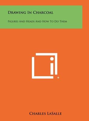 Drawing In Charcoal: Figures And Heads And How To Do Them by Lasalle, Charles