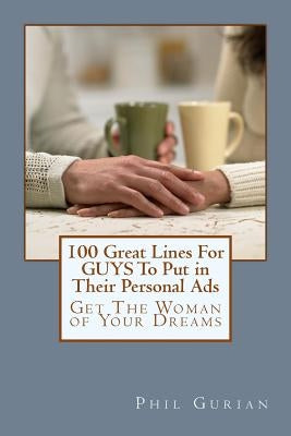 100 Great Lines For GUYS To Put in Their Personal Ads: Get The Woman of Your Dreams by Gurian, Phil