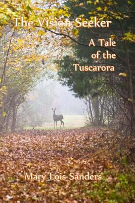 The Vision Seeker: A Tale of the Tuscarora by Sanders, Mary Lois