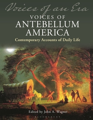 Voices of Antebellum America: Contemporary Accounts of Daily Life by Wagner, John A.