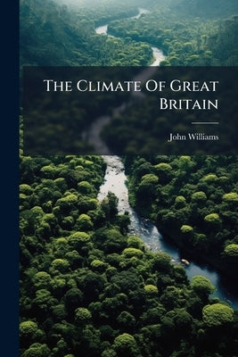 The Climate Of Great Britain by (Esq )., John Williams