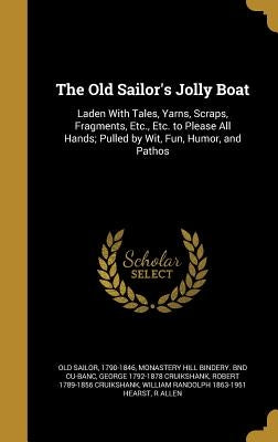 The Old Sailor's Jolly Boat: Laden With Tales, Yarns, Scraps, Fragments, Etc., Etc. to Please All Hands; Pulled by Wit, Fun, Humor, and Pathos by Old Sailor, 1790-1846