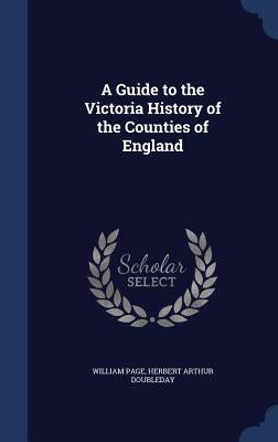 A Guide to the Victoria History of the Counties of England by Page, William