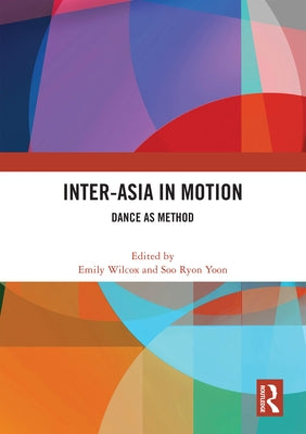 Inter-Asia in Motion: Dance as Method by Wilcox, Emily