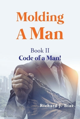 Molding A Man: Book II Code of a Man by Bias, Richard J.
