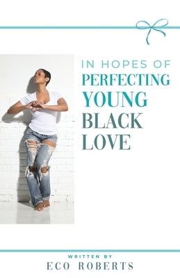 In Hopes of Perfecting Young Black Love: 22ways to Please Your Man by Roberts, Eco